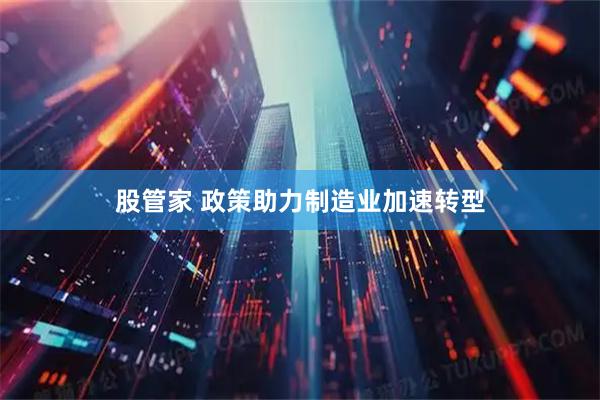股管家 政策助力制造业加速转型