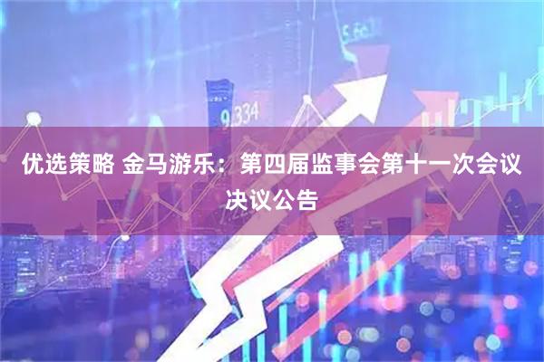 优选策略 金马游乐：第四届监事会第十一次会议决议公告