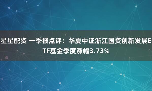 星星配资 一季报点评：华夏中证浙江国资创新发展ETF基金季度涨幅3.73%
