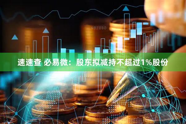 速速查 必易微：股东拟减持不超过1%股份